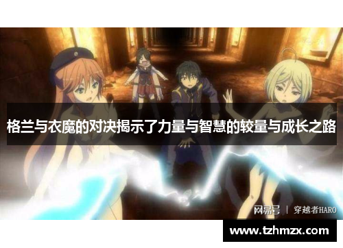格兰与衣魔的对决揭示了力量与智慧的较量与成长之路
