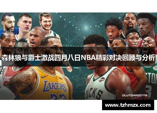 森林狼与爵士激战四月八日NBA精彩对决回顾与分析