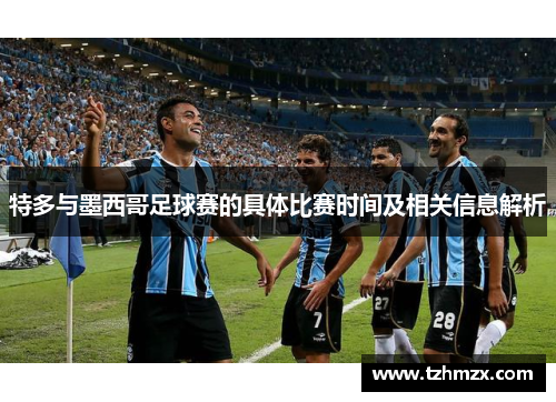 特多与墨西哥足球赛的具体比赛时间及相关信息解析