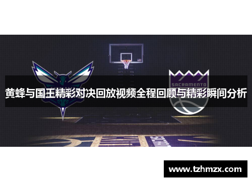 黄蜂与国王精彩对决回放视频全程回顾与精彩瞬间分析